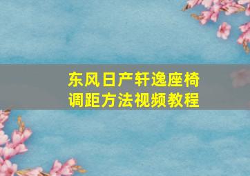 东风日产轩逸座椅调距方法视频教程