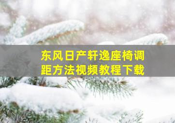 东风日产轩逸座椅调距方法视频教程下载