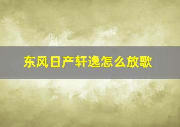 东风日产轩逸怎么放歌