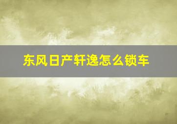 东风日产轩逸怎么锁车