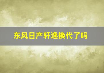 东风日产轩逸换代了吗