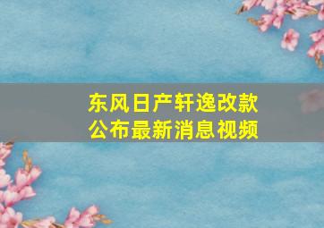 东风日产轩逸改款公布最新消息视频