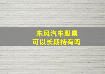 东风汽车股票可以长期持有吗