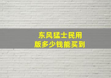 东风猛士民用版多少钱能买到