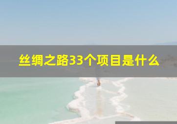 丝绸之路33个项目是什么