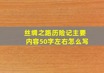 丝绸之路历险记主要内容50字左右怎么写