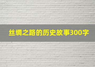 丝绸之路的历史故事300字