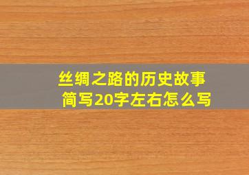 丝绸之路的历史故事简写20字左右怎么写