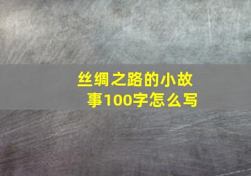 丝绸之路的小故事100字怎么写