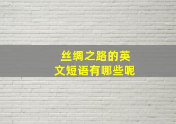 丝绸之路的英文短语有哪些呢