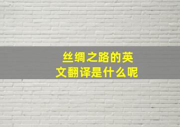 丝绸之路的英文翻译是什么呢