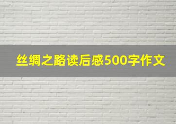 丝绸之路读后感500字作文