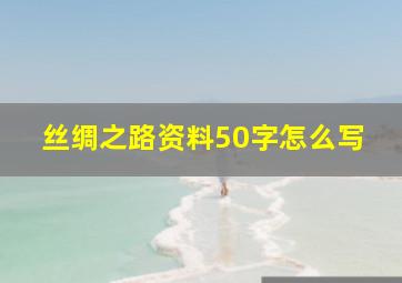 丝绸之路资料50字怎么写