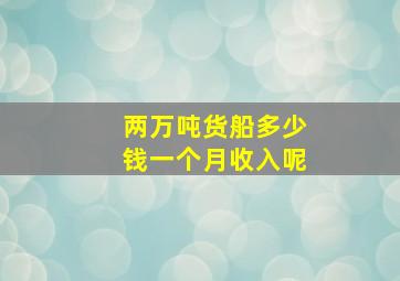 两万吨货船多少钱一个月收入呢