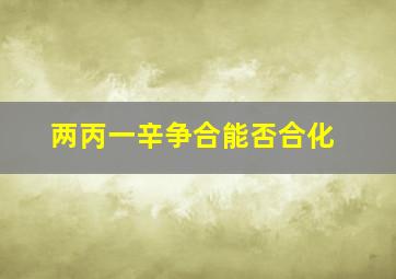 两丙一辛争合能否合化