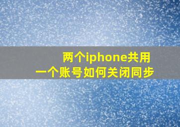 两个iphone共用一个账号如何关闭同步