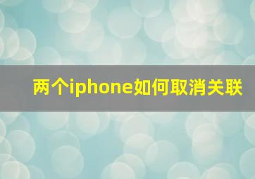 两个iphone如何取消关联