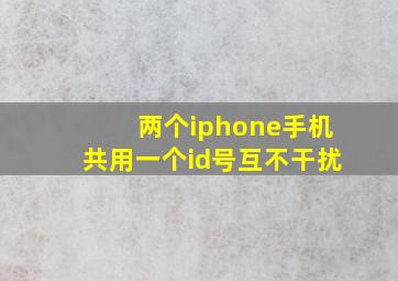 两个iphone手机共用一个id号互不干扰