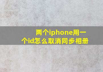 两个iphone用一个id怎么取消同步相册