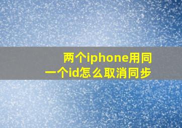 两个iphone用同一个id怎么取消同步