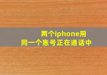 两个iphone用同一个账号正在通话中