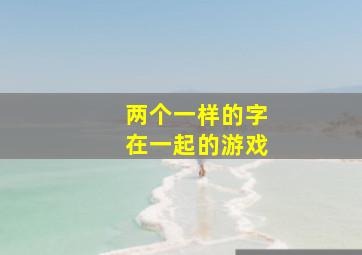 两个一样的字在一起的游戏