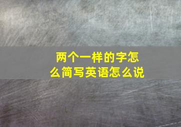 两个一样的字怎么简写英语怎么说