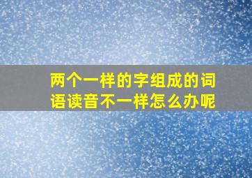 两个一样的字组成的词语读音不一样怎么办呢