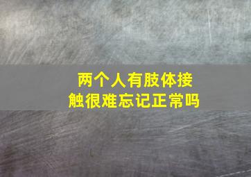 两个人有肢体接触很难忘记正常吗