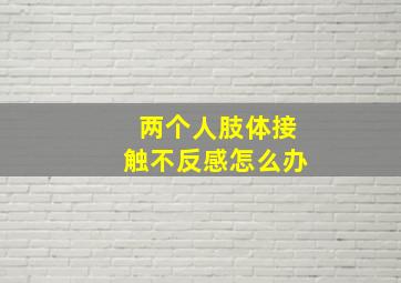 两个人肢体接触不反感怎么办