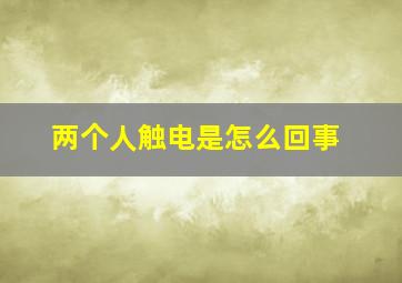 两个人触电是怎么回事