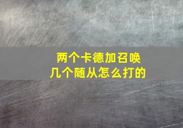 两个卡德加召唤几个随从怎么打的