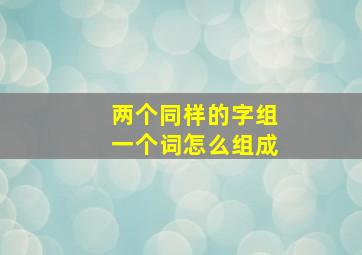 两个同样的字组一个词怎么组成