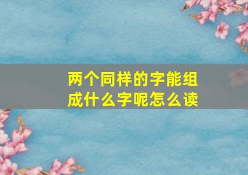 两个同样的字能组成什么字呢怎么读