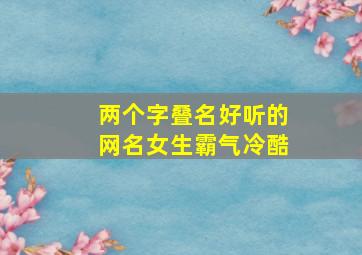 两个字叠名好听的网名女生霸气冷酷