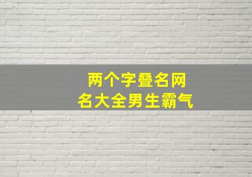 两个字叠名网名大全男生霸气