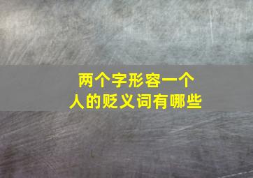 两个字形容一个人的贬义词有哪些