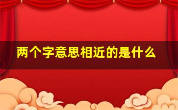 两个字意思相近的是什么