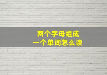 两个字母组成一个单词怎么读