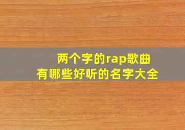 两个字的rap歌曲有哪些好听的名字大全