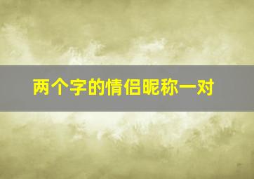 两个字的情侣昵称一对