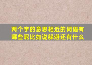 两个字的意思相近的词语有哪些呢比如说躲避还有什么