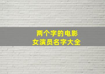 两个字的电影女演员名字大全