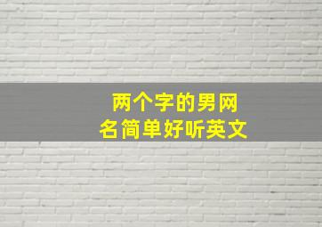 两个字的男网名简单好听英文