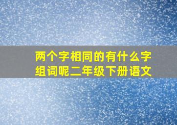 两个字相同的有什么字组词呢二年级下册语文