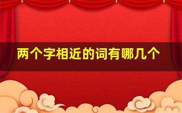 两个字相近的词有哪几个