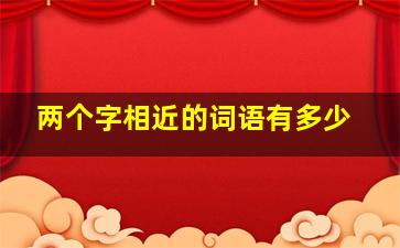 两个字相近的词语有多少