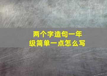 两个字造句一年级简单一点怎么写