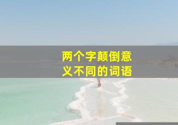 两个字颠倒意义不同的词语