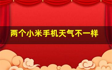 两个小米手机天气不一样